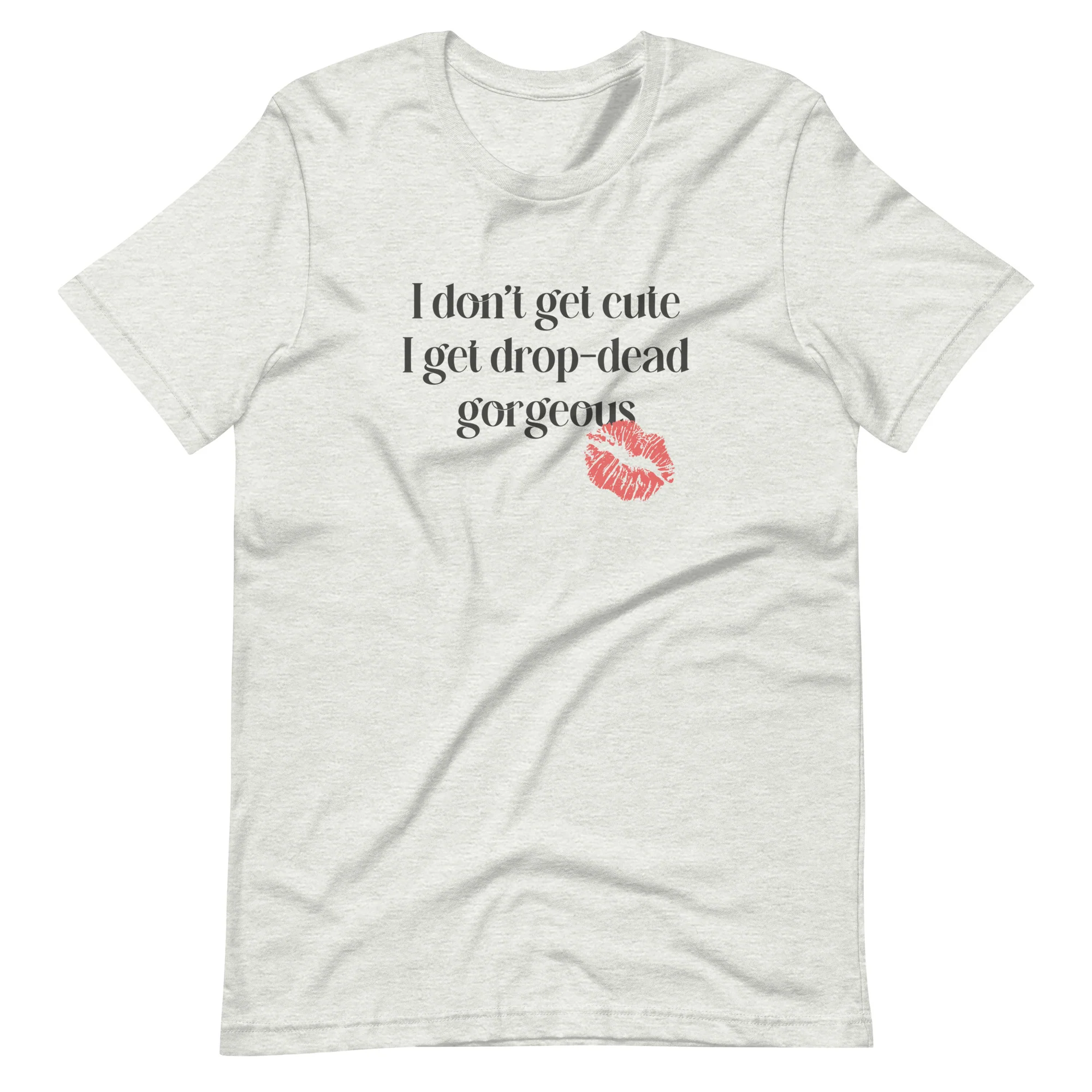 I Don't Get Cute I Get Drop Dead Gorgeous T-Shirt - Image 7